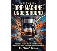 The Drip Machine Underground: A Barista Nerd's Handbook to Hacking the World's Most Disrespected Coffee Brewer (The Coffee Underground)