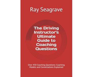 The Driving Instructor's Ultimate Guide to Coaching Questions: Over 450 Coaching Questions: Coaching Models and Conversations Explained