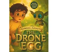The Drone Egg: Book 1 of the Glowbugs & Gadgets Trilogy - A Future-Ready Adventure with Games, Activities & Digital Wisdom for Ages 6-8
