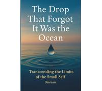 The Drop That Forgot It Was the Ocean:: Transcending the Limits of the Small Self!