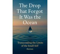 The Drop That Forgot It Was the Ocean: Transcending the Limits of the Small Self!