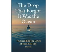 The Drop That Forgot It Was the Ocean: Transcending the Limits of the Small Self!