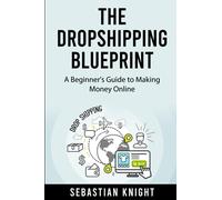 The Dropshipping Blueprint: A Beginner's Guide to Making Money Online (The Ultimate Online Entrepreneur)