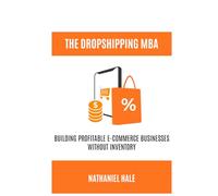 The Dropshipping MBA: Building Profitable E-Commerce Businesses Without Inventory