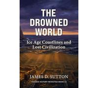 The Drowned World: Ice Age Coastlines and Lost Civilization (Hidden History Revisited)