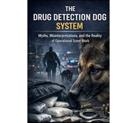 THE DRUG DETECTION DOG SYSTEM: Myths, Misinterpretations, and the Reality of Operational Scent Work (DOGINARE - Detection Dog Science)