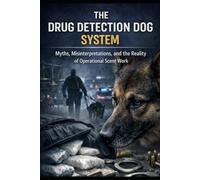 THE DRUG DETECTION DOG SYSTEM: Myths, Misinterpretations, and the Reality of Operational Scent Work (DOGINARE - Detection Dog Science)