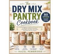 The Dry Mix Pantry Cookbook: The Complete Beginner's Guide to 80 Homemade Dry Mixes for Baking, Cooking & Seasoning - Faster Meals, Less Stress, and a Pantry That Always Has You Covered