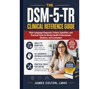 The DSM-5-TR Clinical Reference Guide: Plain-Language Diagnostic Criteria, Specifiers, and Practical Tools for Mental Health Professionals, Students, and Counselors