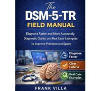 The DSM-5-TR Field Manual: Diagnose Faster and More Accurately, Diagnostic Clarity, and Real Case Examples to Improve Precision and Speed