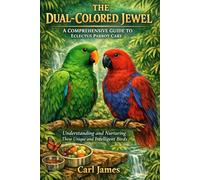 THE DUAL-COLORED JEWEL: A COMPREHENSIVE GUIDE TO ECLECTUS PARROT CARE: Understanding and Nurturing These Unique and Intelligent Birds
