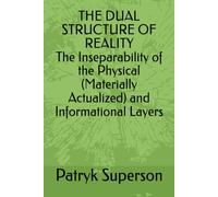 THE DUAL STRUCTURE OF REALITY The Inseparability of the Physical (Materially Actualized) and Informational Layers