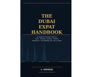 The Dubai Expat Handbook: A Complete Practical Guide to Visas, Housing, Banking, Schools, Healthcare and Building Your Life in Dubai