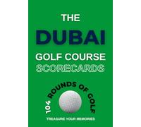 The Dubai Golf Course Scorecards: - A Detailed Golfers Logbook To Record, Analise & Review 104 Individual Rounds Of Golf At Your Favourite Golf Courses In Dubai