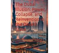 The Dubai Illusion: Power, Collapse, and Reinvention in the Desert State: How Greed, Silence, and System Design Built-and Nearly Broke-One of the World's Fastest Cities