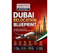 The Dubai Relocation Blueprint: Everything You Need to Move, Work, Start a Business & Build a Life in Dubai