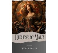 The Duchess of Malfi: A Tragic Tale of Deception and Intrigue. Discover the John Webster Duchess of Malfi, an Engrossing Analysis of Power and Betrayal. The Original Classic (annotated)