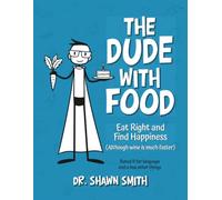 The Dude with Food: Eat Right and Find Happiness (Although wine is much faster)