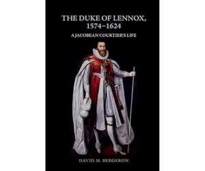 The Duke of Lennox, 1574-1624: A Jacobean Courtier's Life