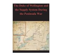 The Duke of Wellington and the Supply System During the Peninsula War