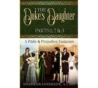 The Duke's Daughter: Parts 1, 2 & 3: A Pride and Prejudice Variation