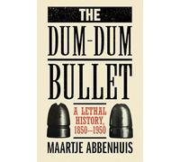 The Dum-Dum Bullet: A Lethal History, 1850-1950
