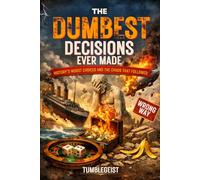 The Dumbest Decisions Ever Made: History’s Worst Choices and the Chaos That Followed (The Dumbest Series)