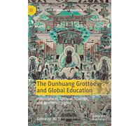 The Dunhuang Grottoes and Global Education: Philosophical, Spiritual, Scientific, and Aesthetic Insights (Spirituality, Religion, and Education)