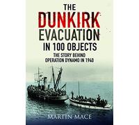The Dunkirk Evacuation in 100 Objects: The Story Behind Operation Dynamo in 1940