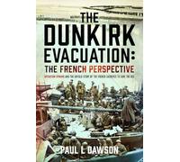 The Dunkirk Evacuation: The French Perspective: Operation Dynamo and the Untold Story of the French Sacrifice to Save the BEF