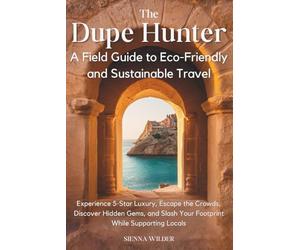 The Dupe Hunter - A Field Guide to Eco-Friendly and Sustainable Travel: Experience 5-Star Luxury, Escape the Crowds, Discover Hidden Gems, and Slash Your Footprint While Supporting Locals