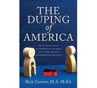 The Duping of America: How we have been deceived into thinking abortion is acceptable, and the scientific, legal, moral and philosophical proof that it is not.