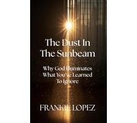 The Dust In The Sunbeam: Why God Illuminates What You’ve Learned To Ignore