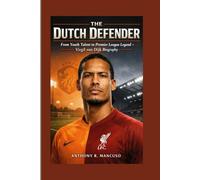 The Dutch Defender: From Youth Talent to Premier League Legend: Virgil van Dijk Biography