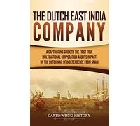 The Dutch East India Company: A Captivating Guide to the First True Multinational Corporation and Its Impact on the Dutch War of Independence from Spain