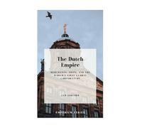 The Dutch Empire: Merchants, Ships, and the World’s First Global Corporation (Emperium)