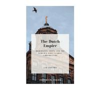 The Dutch Empire: Merchants, Ships, and the World’s First Global Corporation (Emperium)