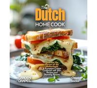 The Dutch Home Cook: Dive into the Flavors of the Netherlands - A European Cuisine Cookbook with 100+ Recipes and Stunning Pictures