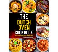The Dutch Oven Cookbook: Easy One-Pot Recipes for Soups, Stews, No-Knead Breads, Roasts, Casseroles, and Slow-Cooked Comfort Meals for Every Home Cook.