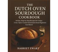 The Dutch Oven Sourdough Cookbook: Artisan, Step-by-Step Recipes for Crispy-Crust, Open-Crumb Homemade Bread Beginners Can Master (Healthy Cooking for Everyday: Delicious, Nutritious Recipes)