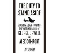 The Duty To Stand Aside: Nineteen Eighty-Four and the Wartime Quarrel of George Orwell and Alex Comfort