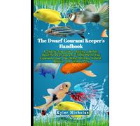 The Dwarf Gourami Keeper's Handbook: A Step-by-Step Guide to Raising a Perfect,Beautiful Dwarf Gourami Fish No Matter Your Experience Level, Their Natural History, Habitat, Behavior, and Ultimate Care