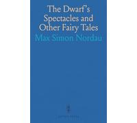 The Dwarf's Spectacles and Other Fairy Tales: Told by Max Nordau to His Maxa From the Fourth to Her Seventh Birthday
