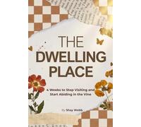 The Dwelling Place : 4 Weeks to Stop Visiting and Start Abiding in the Vine: A 4-W ible Study to Move from Desperate Visits to Daily Abiding in Jesus