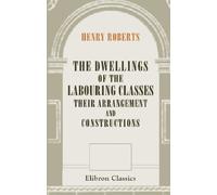 The Dwellings of the Labouring Classes, Their Arrangement and Constructions