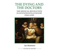 The Dying and the Doctors: The Medical Revolution in Seventeenth-Century England (Royal Historical Society Studies in History New Series)
