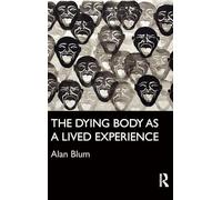 The Dying Body as a Lived Experience (Routledge Studies in the Sociology of Health and Illness)