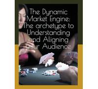 The Dynamic Market Engine: The archetype to Understanding and Aligning your Audience