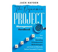 The Dynamic Project Management Handbook: Your Roadmap to Decoding 8 Fundamental Methodologies and Tools to Effectively Deliver Successful Projects