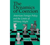The Dynamics of Coercion – American Foreign Policy and the Limits of Military Might